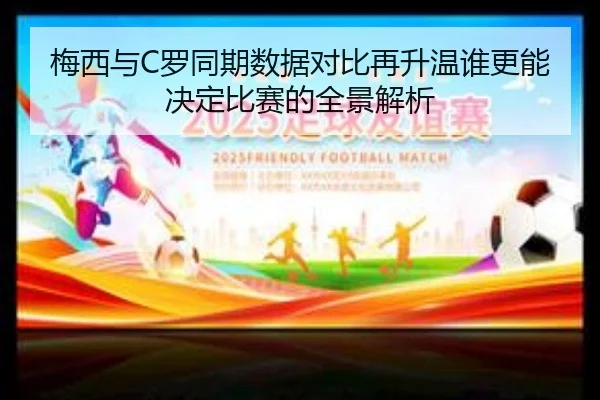 梅西与C罗同期数据对比再升温谁更能决定比赛的全景解析